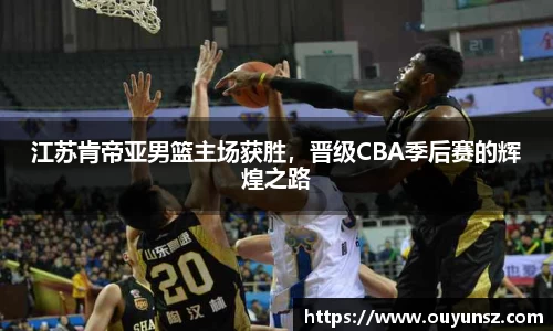 江苏肯帝亚男篮主场获胜，晋级CBA季后赛的辉煌之路